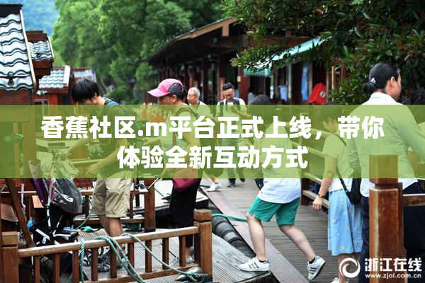 香蕉社区.m平台正式上线，带你体验全新互动方式