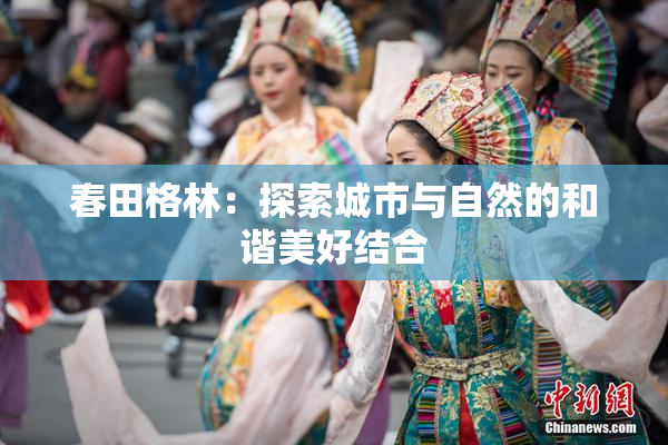 春田格林：探索城市与自然的和谐美好结合