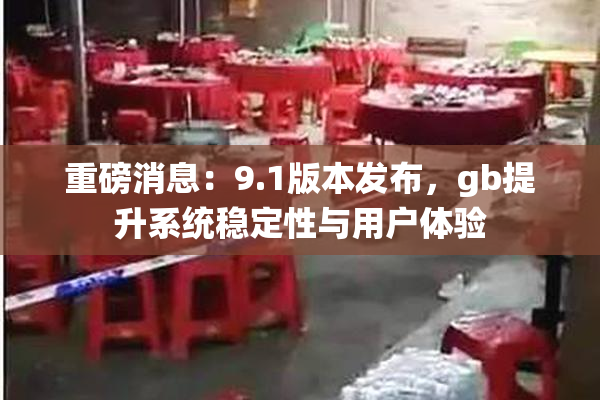 重磅消息：9.1版本发布，gb提升系统稳定性与用户体验