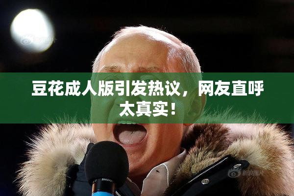 豆花成人版引发热议，网友直呼太真实！