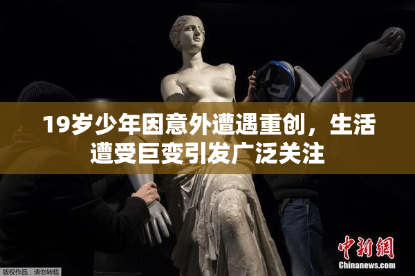 19岁少年因意外遭遇重创，生活遭受巨变引发广泛关注