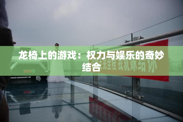 龙椅上的游戏：权力与娱乐的奇妙结合