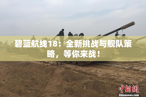 碧蓝航线18：全新挑战与舰队策略，等你来战！