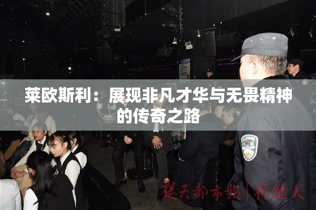 莱欧斯利：展现非凡才华与无畏精神的传奇之路