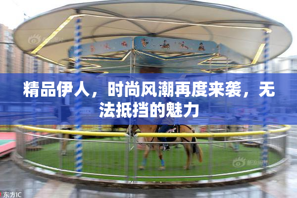 精品伊人，时尚风潮再度来袭，无法抵挡的魅力