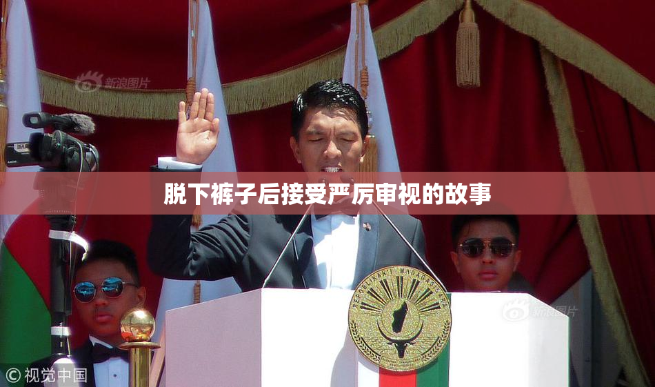 脱下裤子后接受严厉审视的故事