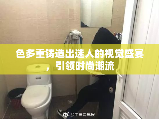 色多重铸造出迷人的视觉盛宴，引领时尚潮流
