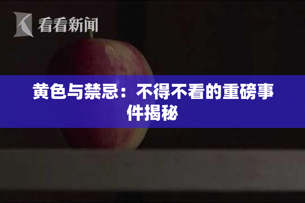 黄色与禁忌：不得不看的重磅事件揭秘