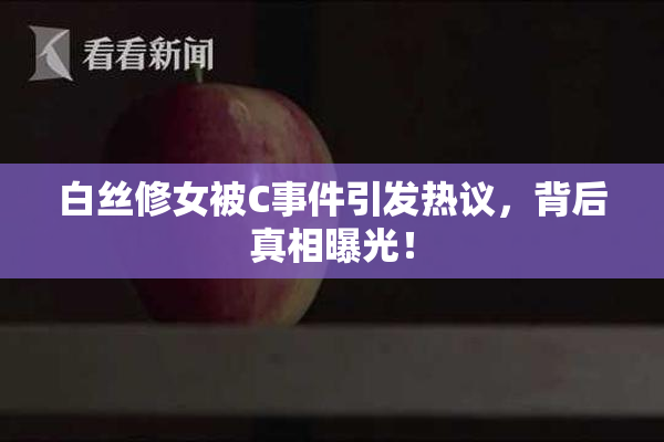 白丝修女被C事件引发热议，背后真相曝光！
