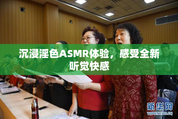 沉浸淫色ASMR体验，感受全新听觉快感