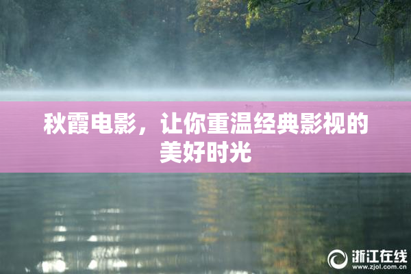 秋霞电影，让你重温经典影视的美好时光