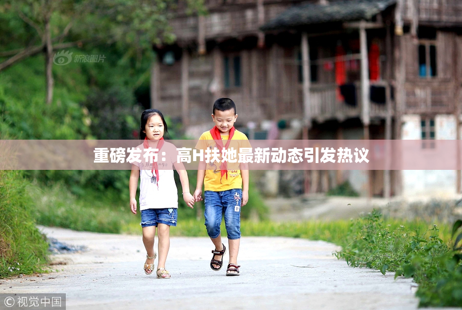 重磅发布：高H扶她最新动态引发热议