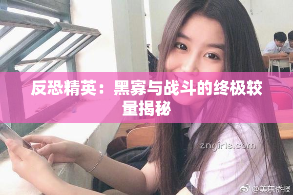反恐精英：黑寡与战斗的终极较量揭秘