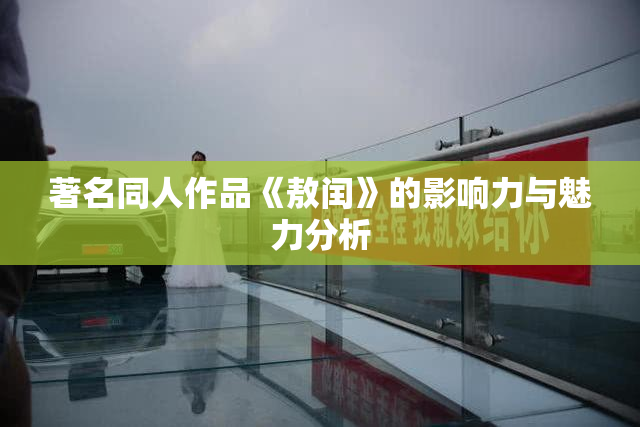 著名同人作品《敖闰》的影响力与魅力分析