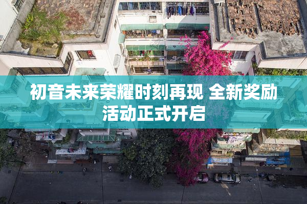初音未来荣耀时刻再现 全新奖励活动正式开启