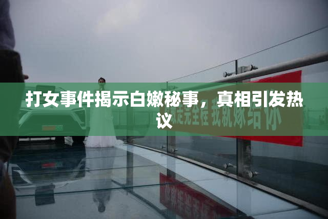 打女事件揭示白嫩秘事，真相引发热议