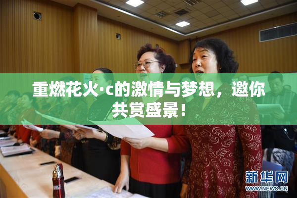 重燃花火·c的激情与梦想，邀你共赏盛景！