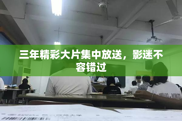 三年精彩大片集中放送，影迷不容错过