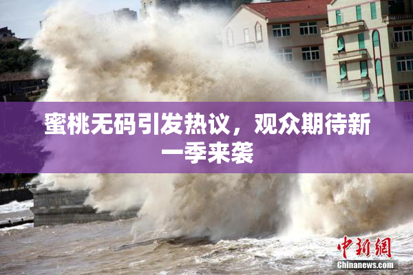 蜜桃无码引发热议，观众期待新一季来袭