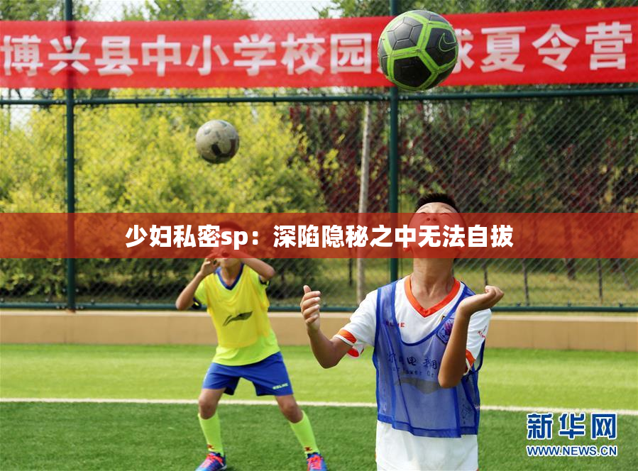 少妇私密sp：深陷隐秘之中无法自拔