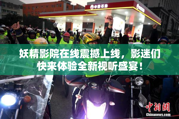 妖精影院在线震撼上线，影迷们快来体验全新视听盛宴！