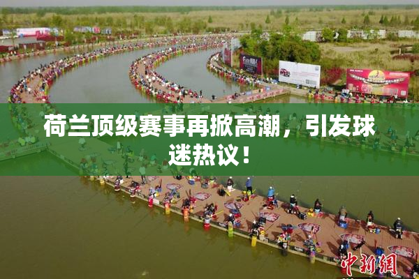 荷兰顶级赛事再掀高潮，引发球迷热议！