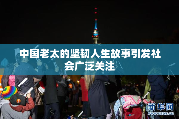 中国老太的坚韧人生故事引发社会广泛关注