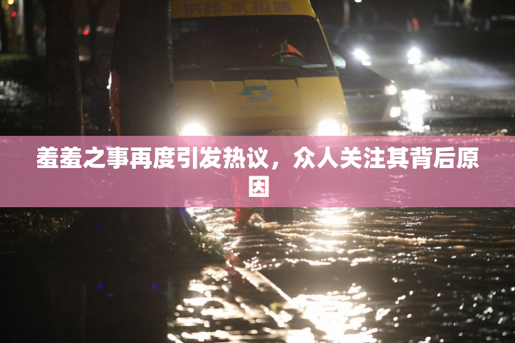 羞羞之事再度引发热议，众人关注其背后原因