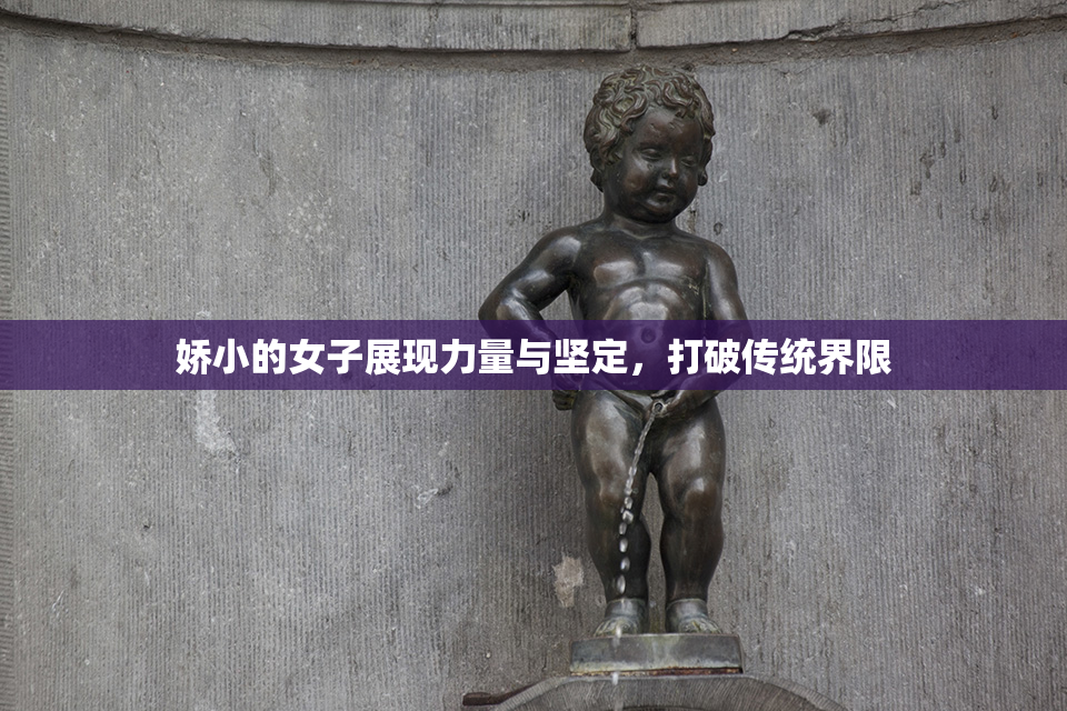 娇小的女子展现力量与坚定，打破传统界限