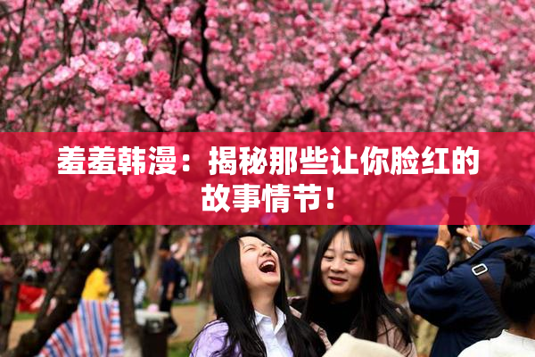 羞羞韩漫：揭秘那些让你脸红的故事情节！