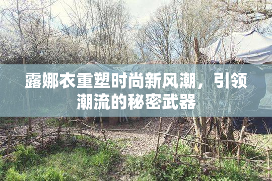 露娜衣重塑时尚新风潮，引领潮流的秘密武器