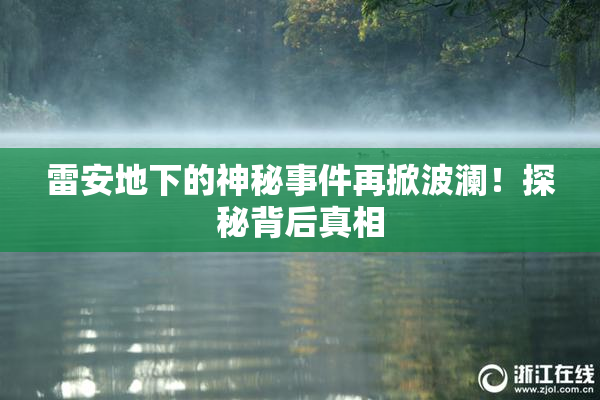 雷安地下的神秘事件再掀波澜！探秘背后真相