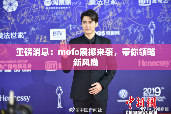 重磅消息：mofo震撼来袭，带你领略新风尚