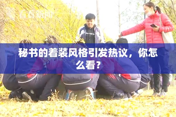 秘书的着装风格引发热议，你怎么看？