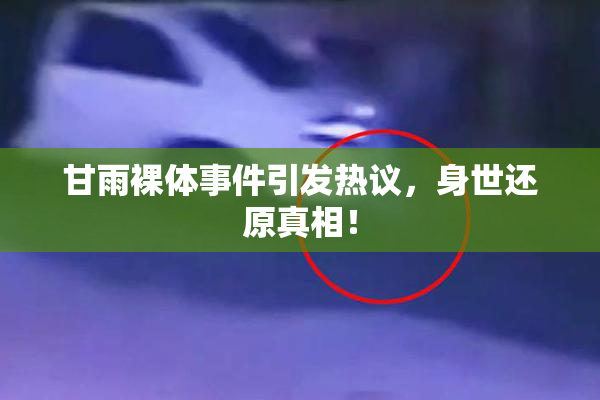 甘雨裸体事件引发热议，身世还原真相！