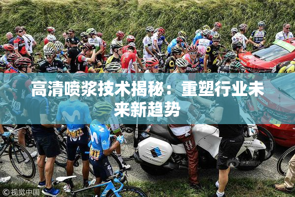 高清喷浆技术揭秘：重塑行业未来新趋势