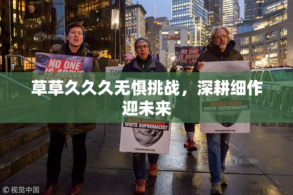 草草久久久无惧挑战，深耕细作迎未来