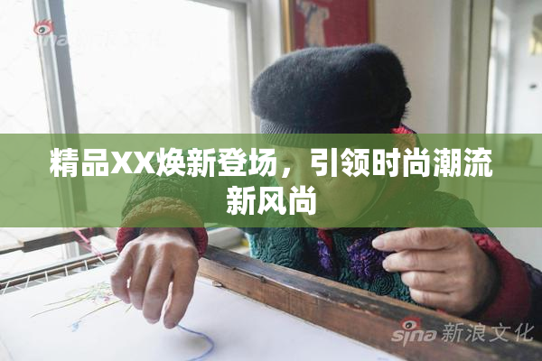 精品XX焕新登场，引领时尚潮流新风尚