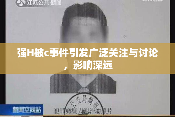 强H被c事件引发广泛关注与讨论，影响深远
