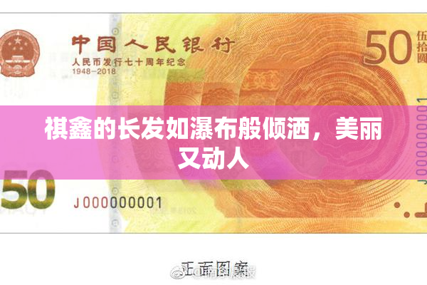 祺鑫的长发如瀑布般倾洒，美丽又动人