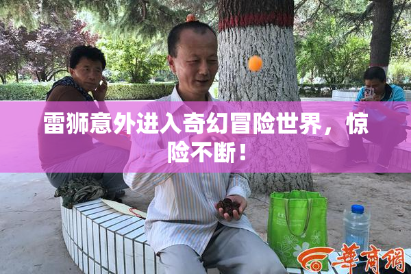 雷狮意外进入奇幻冒险世界，惊险不断！