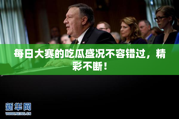 每日大赛的吃瓜盛况不容错过，精彩不断！
