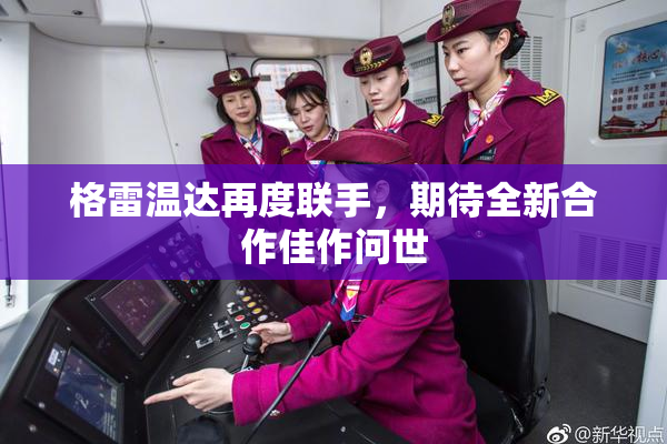 格雷温达再度联手，期待全新合作佳作问世