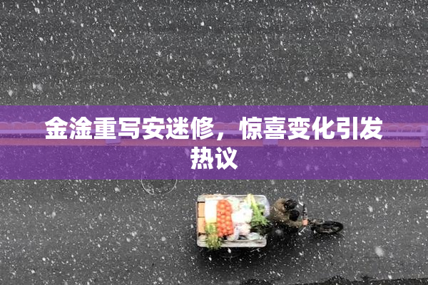 金淦重写安迷修，惊喜变化引发热议