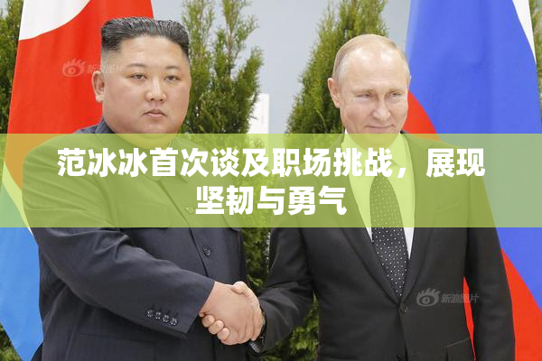 范冰冰首次谈及职场挑战，展现坚韧与勇气