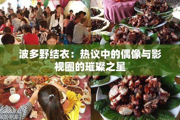 波多野结衣：热议中的偶像与影视圈的璀璨之星