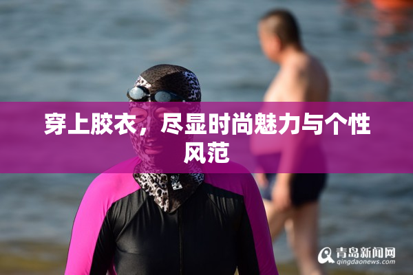 穿上胶衣，尽显时尚魅力与个性风范