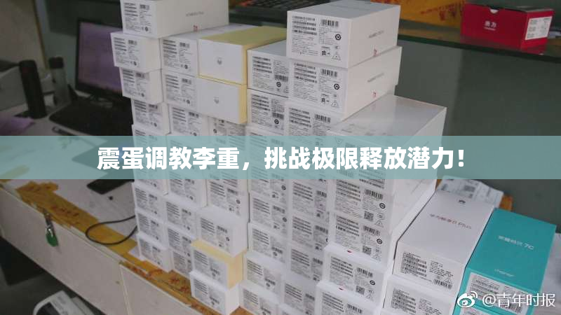 震蛋调教李重，挑战极限释放潜力！