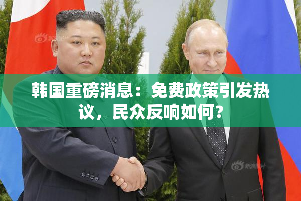 韩国重磅消息：免费政策引发热议，民众反响如何？
