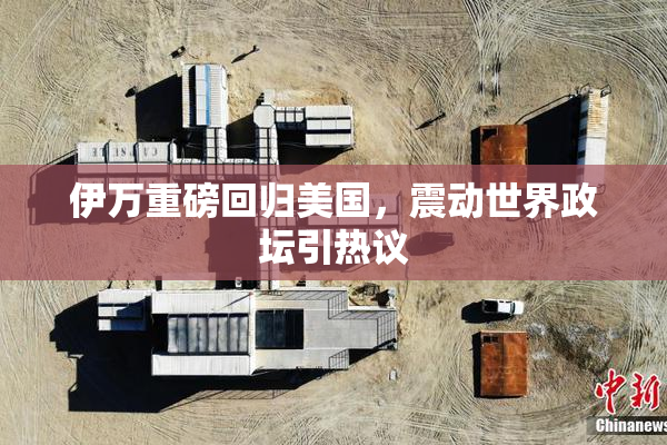 伊万重磅回归美国，震动世界政坛引热议